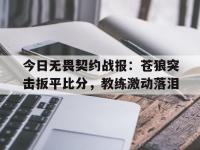 乐鱼体育app-今日无畏契约战报：苍狼突击扳平比分，教练激动落泪