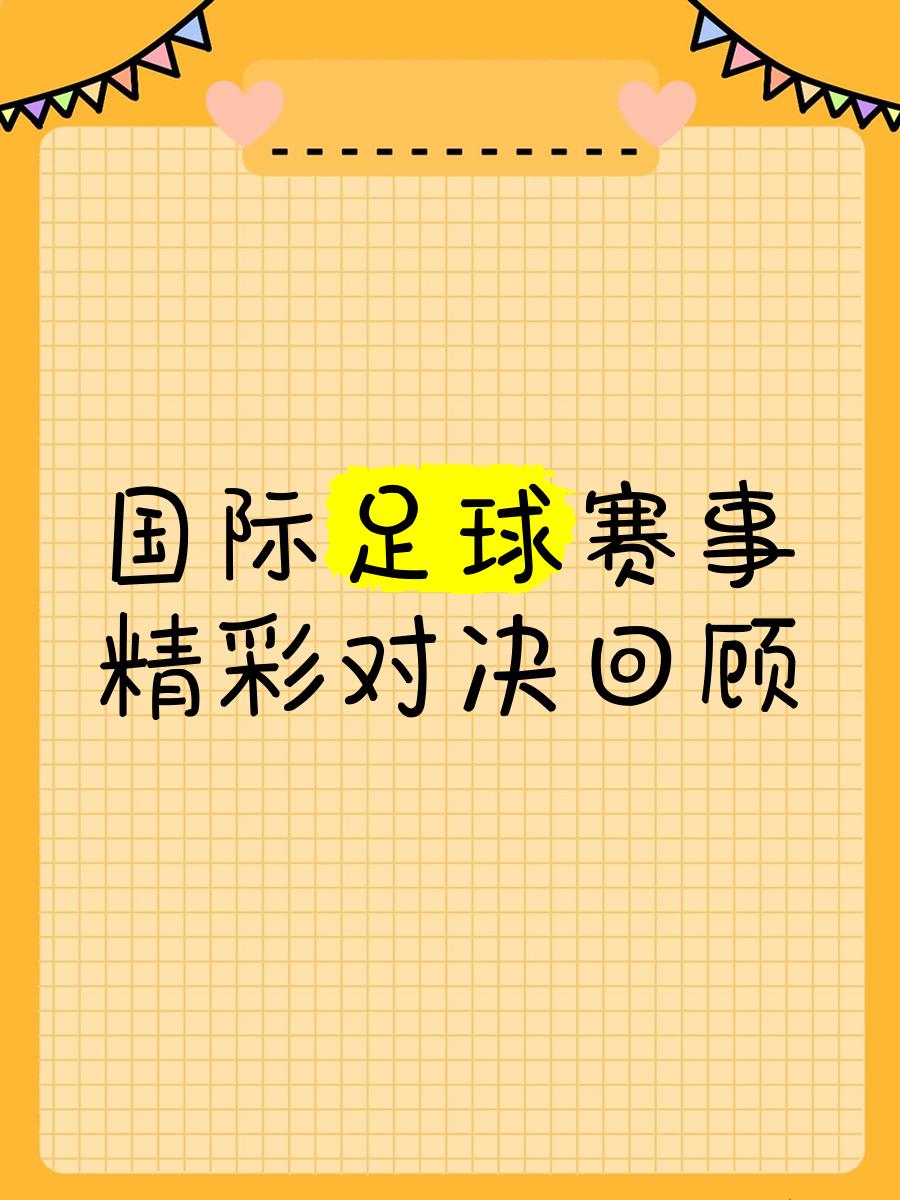 国际足球舞台上的精彩对决继续上演！