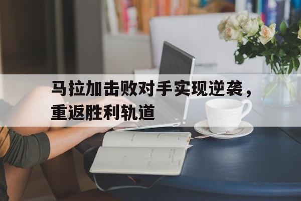马拉加击败对手实现逆袭，重返胜利轨道
